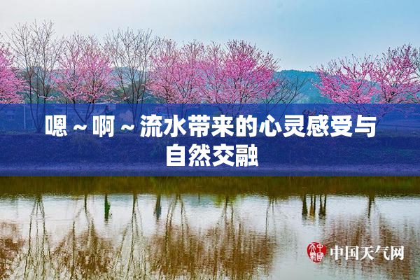 嗯～啊～流水带来的心灵感受与自然交融