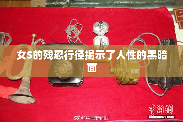 女S的残忍行径揭示了人性的黑暗面