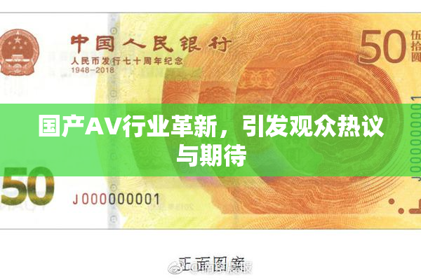 国产AV行业革新，引发观众热议与期待