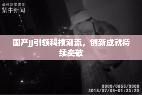 国产JJ引领科技潮流，创新成就持续突破