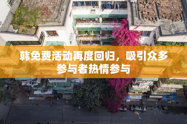 韩免费活动再度回归，吸引众多参与者热情参与