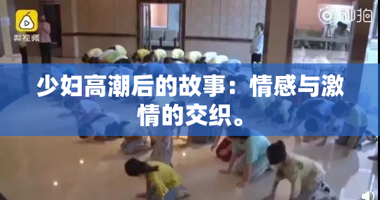 少妇高潮后的故事：情感与激情的交织。