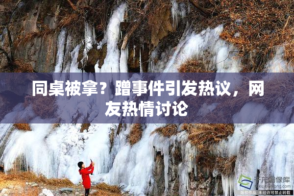 同桌被拿？蹭事件引发热议，网友热情讨论