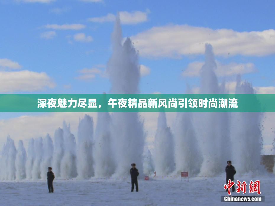 深夜魅力尽显，午夜精品新风尚引领时尚潮流
