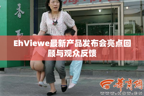 EhViewe最新产品发布会亮点回顾与观众反馈