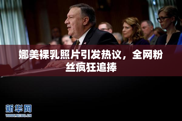 娜美裸乳照片引发热议，全网粉丝疯狂追捧