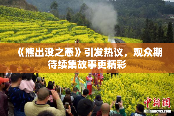 《熊出没之恶》引发热议，观众期待续集故事更精彩