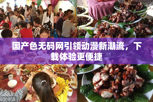国产色无码网引领动漫新潮流，下载体验更便捷