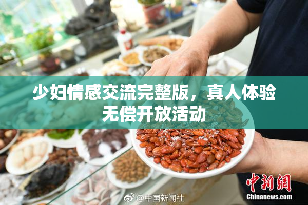 少妇情感交流完整版，真人体验无偿开放活动