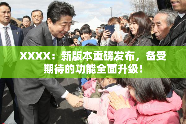 XXXX：新版本重磅发布，备受期待的功能全面升级！