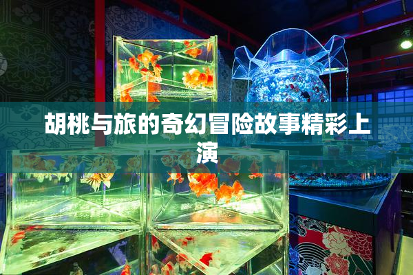 胡桃与旅的奇幻冒险故事精彩上演