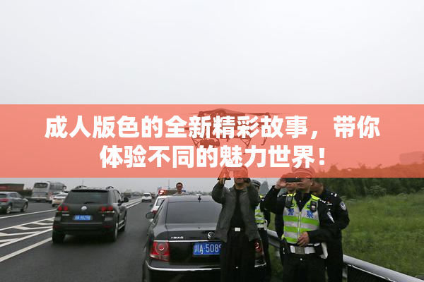 成人版色的全新精彩故事，带你体验不同的魅力世界！