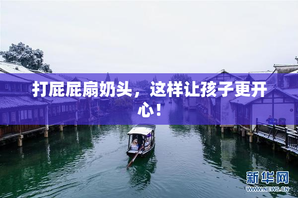 打屁屁扇奶头，这样让孩子更开心！