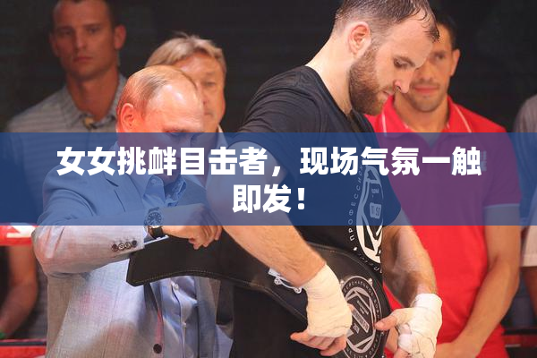 女女挑衅目击者，现场气氛一触即发！