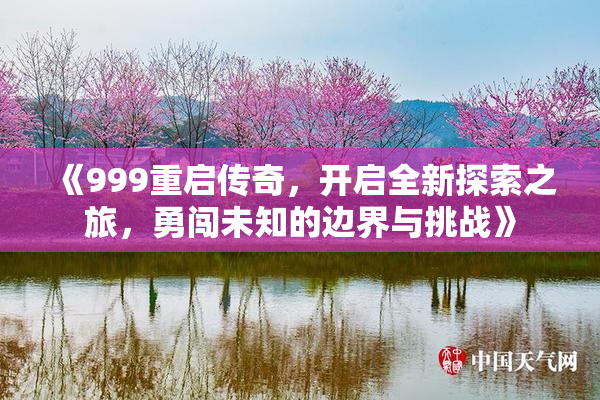 《999重启传奇，开启全新探索之旅，勇闯未知的边界与挑战》