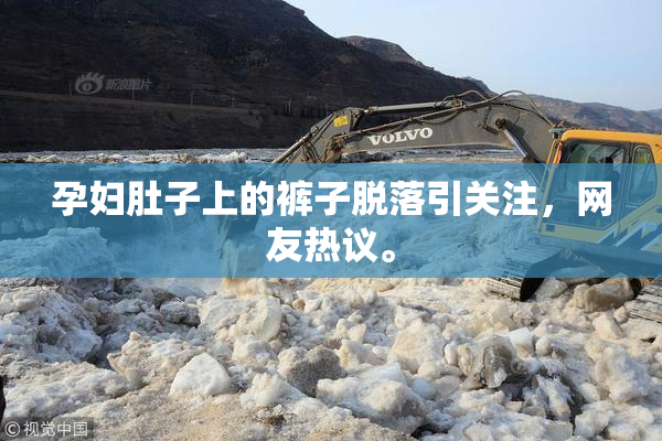 孕妇肚子上的裤子脱落引关注，网友热议。