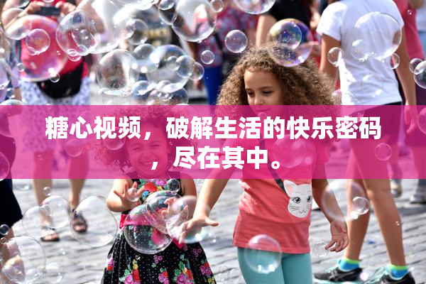 糖心视频，破解生活的快乐密码，尽在其中。
