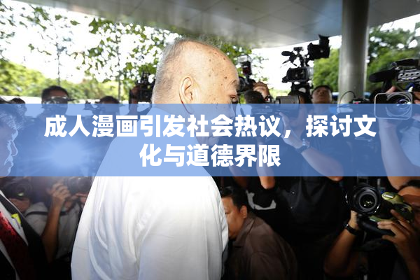 成人漫画引发社会热议，探讨文化与道德界限