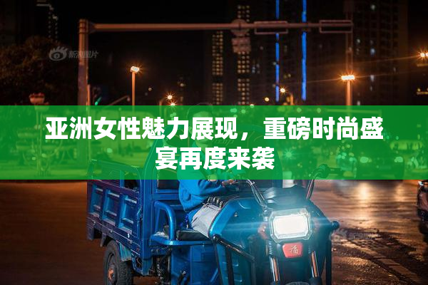 亚洲女性魅力展现，重磅时尚盛宴再度来袭