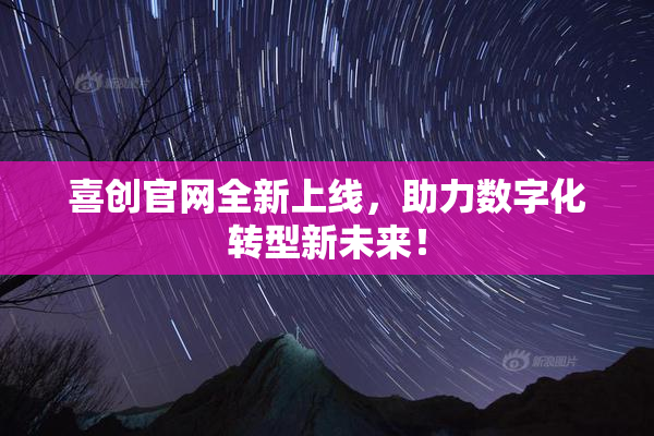 喜创官网全新上线，助力数字化转型新未来！