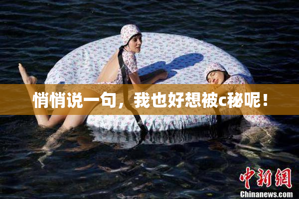 悄悄说一句，我也好想被c秘呢！