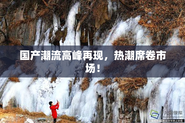 国产潮流高峰再现，热潮席卷市场！