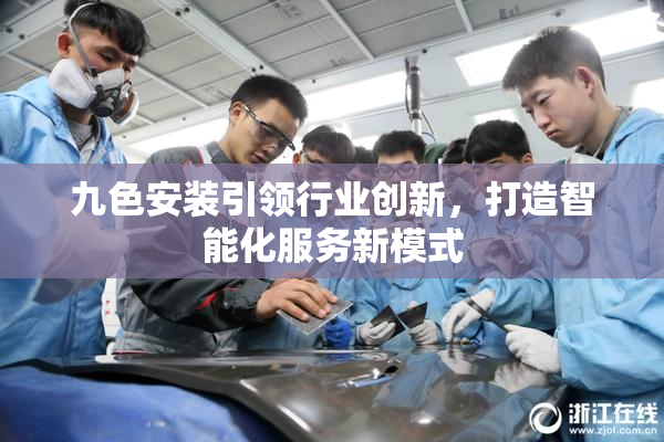 九色安装引领行业创新，打造智能化服务新模式
