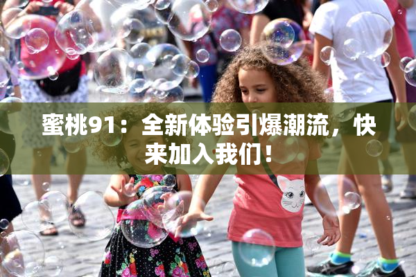 蜜桃91：全新体验引爆潮流，快来加入我们！