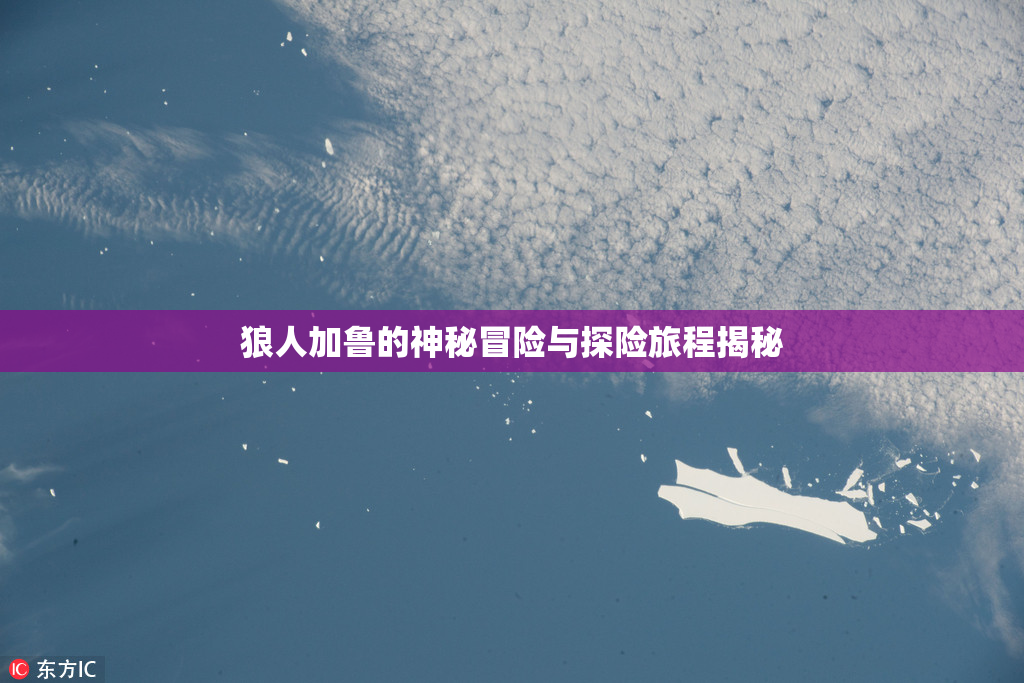 狼人加鲁的神秘冒险与探险旅程揭秘