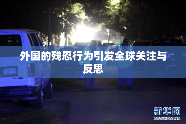 外国的残忍行为引发全球关注与反思
