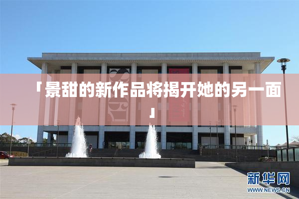 「景甜的新作品将揭开她的另一面」