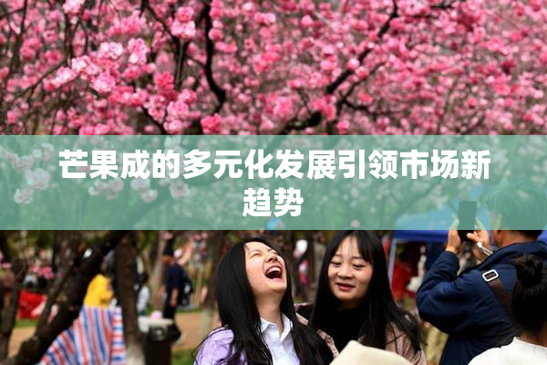 芒果成的多元化发展引领市场新趋势