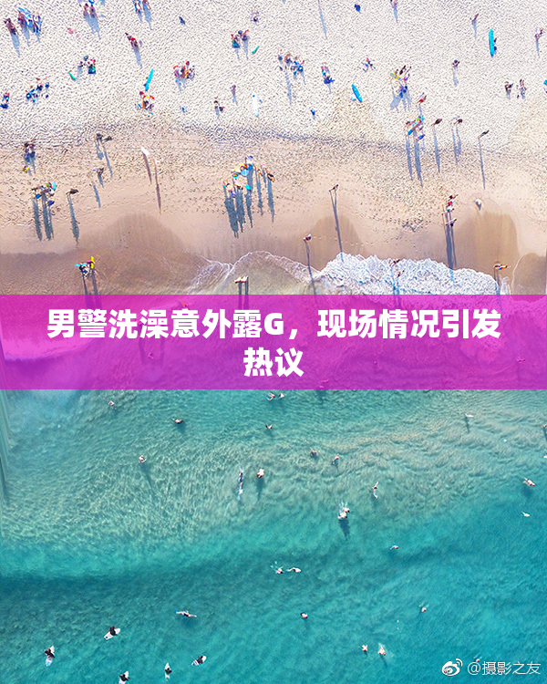 男警洗澡意外露G，现场情况引发热议