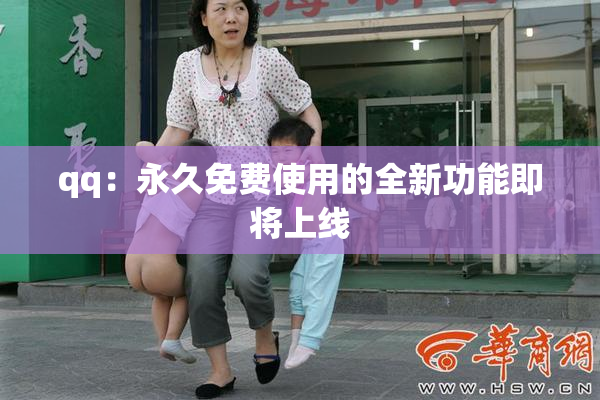 qq：永久免费使用的全新功能即将上线