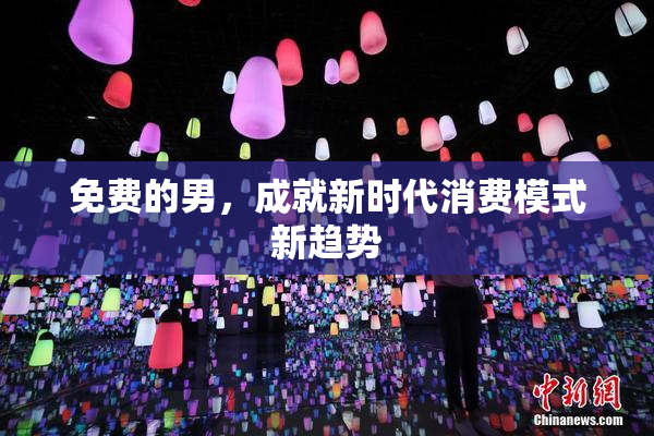 免费的男，成就新时代消费模式新趋势