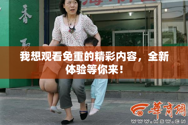 我想观看免重的精彩内容，全新体验等你来！