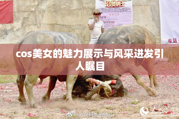 cos美女的魅力展示与风采迸发引人瞩目