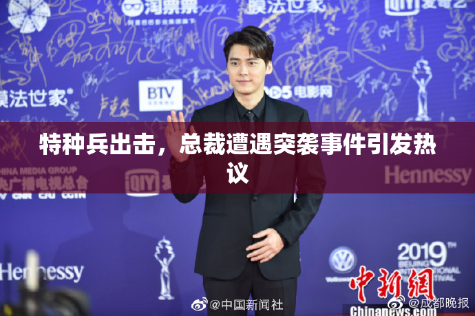 特种兵出击，总裁遭遇突袭事件引发热议