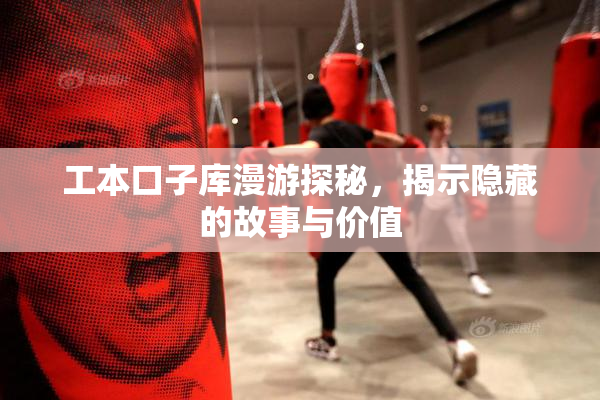 工本口子库漫游探秘，揭示隐藏的故事与价值