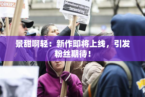 景甜啊轻：新作即将上线，引发粉丝期待！