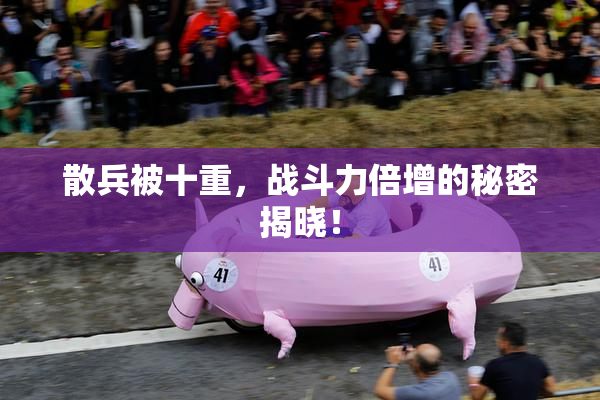 散兵被十重，战斗力倍增的秘密揭晓！