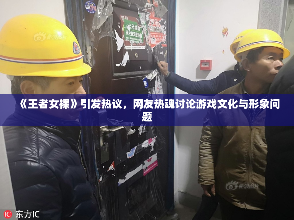 《王者女裸》引发热议，网友热魂讨论游戏文化与形象问题