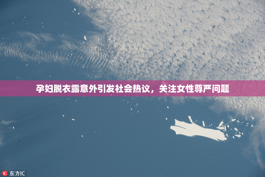 孕妇脱衣露意外引发社会热议，关注女性尊严问题