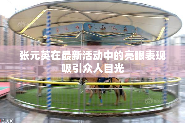 张元英在最新活动中的亮眼表现吸引众人目光