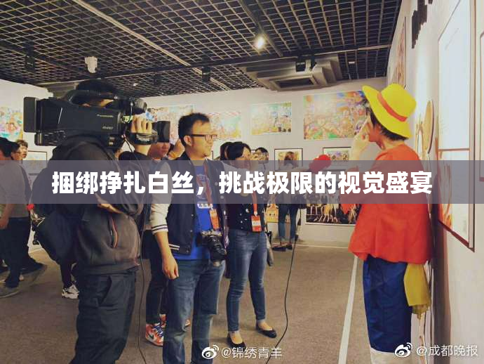 捆绑挣扎白丝，挑战极限的视觉盛宴