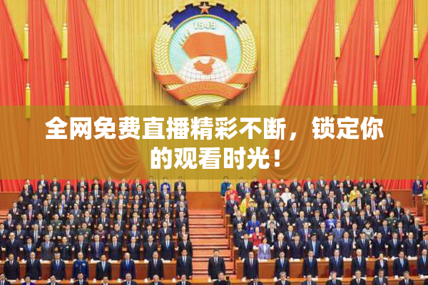 全网免费直播精彩不断，锁定你的观看时光！