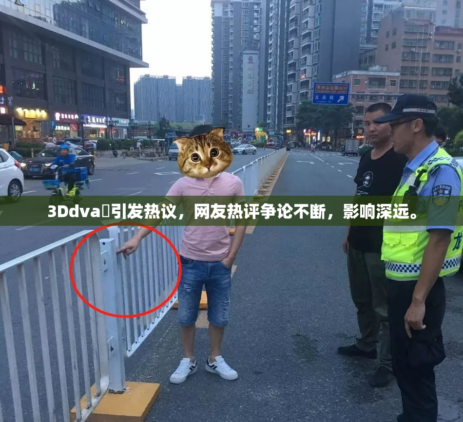 3Ddva婬引发热议，网友热评争论不断，影响深远。