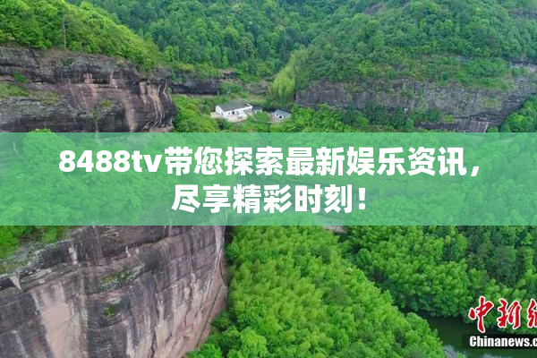8488tv带您探索最新娱乐资讯，尽享精彩时刻！