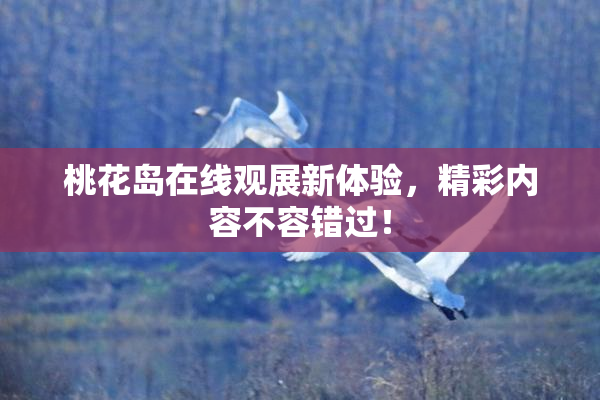 桃花岛在线观展新体验，精彩内容不容错过！