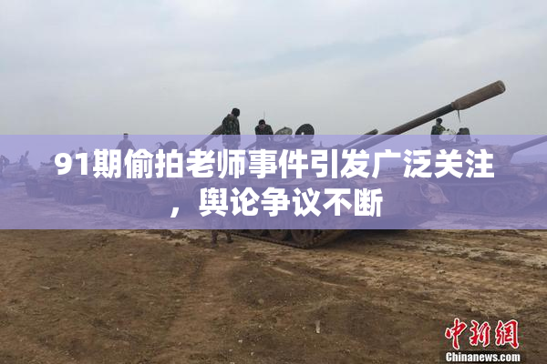 91期偷拍老师事件引发广泛关注，舆论争议不断